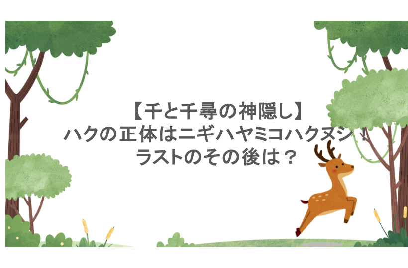 【千と千尋の神隠し】ハクの正体はニギハヤミコハクヌシ！ラストのその後は？