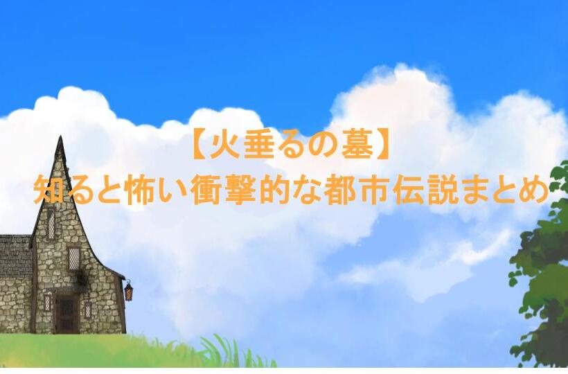 【火垂るの墓】知ると怖い衝撃的な都市伝説まとめ