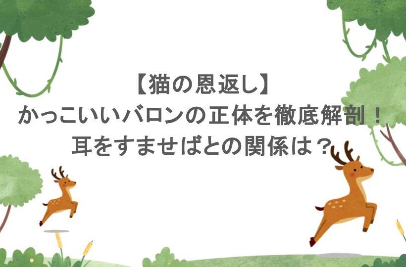 【猫の恩返し】かっこいいバロンの正体を徹底解剖!耳をすませばとの関係は?