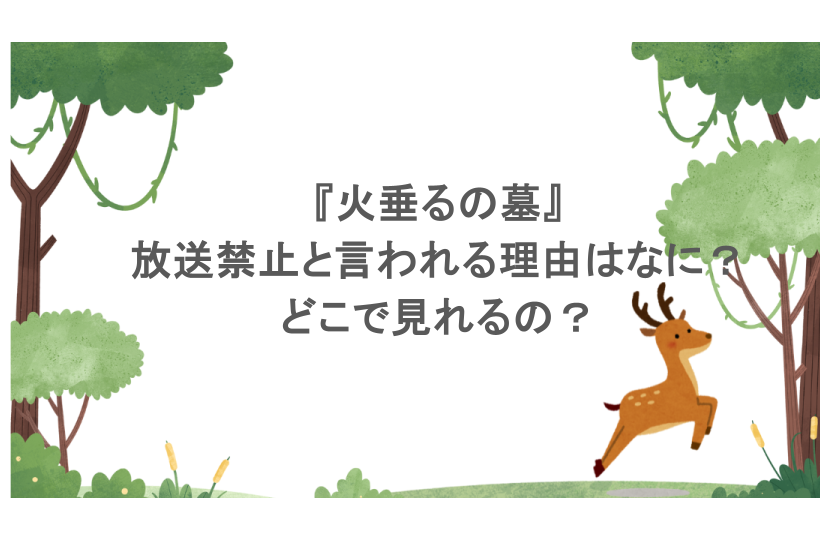 『火垂るの墓』放送禁止と言われる理由はなに?どこで見れるの?