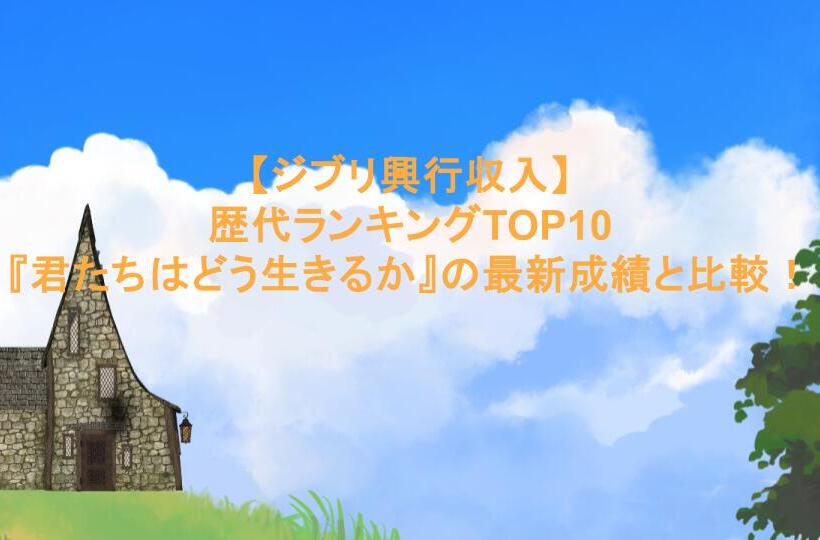 【ジブリ興行収入】歴代ランキングTOP10と『君たちはどう生きるか』の最新成績を比較!