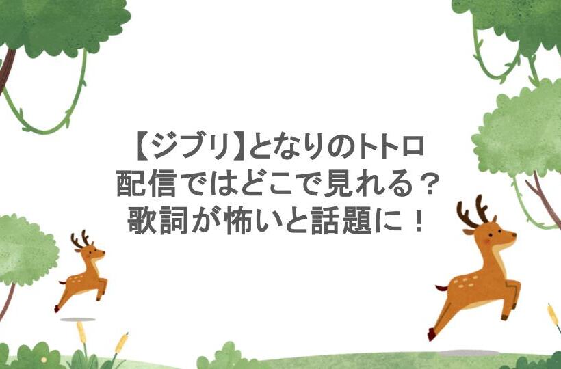 【ジブリ】となりのトトロの配信ではどこで見れる?歌詞が怖いと話題に!