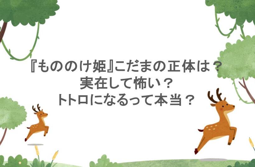 『もののけ姫』こだまの正体は?実在して怖い?トトロになるって本当?