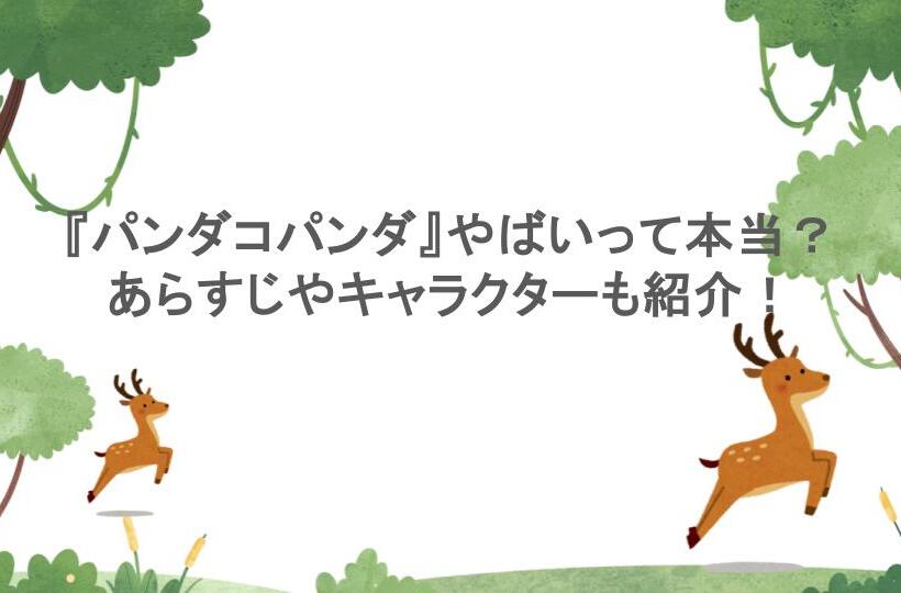 『パンダコパンダ』やばいって本当？あらすじやキャラクターも紹介！