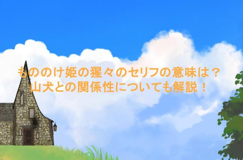 もののけ姫の猩々のセリフの意味は？山犬との関係性についても解説！